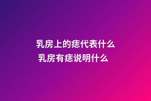 乳房上的痣代表什么 乳房有痣说明什么